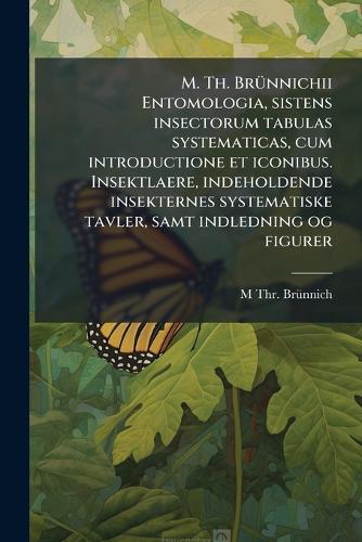 M. Th. BrÃ1/4nnichii Entomologia, sistens insectorum tabulas systematicas, cum introductione et iconibus. Insektlaere, indeholdende insekternes systematiske tavler, samt indledning og figurer