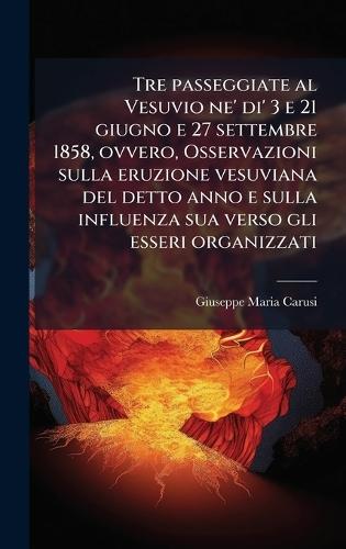 Tre passeggiate al Vesuvio ne' di' 3 e 21 giugno e 27 settembre 1858, ovvero, Osservazioni sulla eruzione vesuviana del detto anno e sulla influenza sua verso gli esseri organizzati