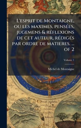 L'esprit de Montaigne, ou les maximes, pensÃ(c)es, jugemens & rÃ(c)flexions de cet auteur, rÃ(c)digÃ(c)s par ordre de matieres. ... of 2