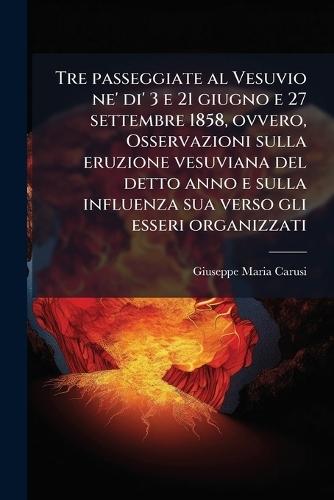Tre passeggiate al Vesuvio ne' di' 3 e 21 giugno e 27 settembre 1858, ovvero, Osservazioni sulla eruzione vesuviana del detto anno e sulla influenza sua verso gli esseri organizzati