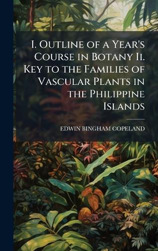 I. Outline of a Year's Course in Botany Ii. Key to the Families of Vascular Plants in the Philippine Islands
