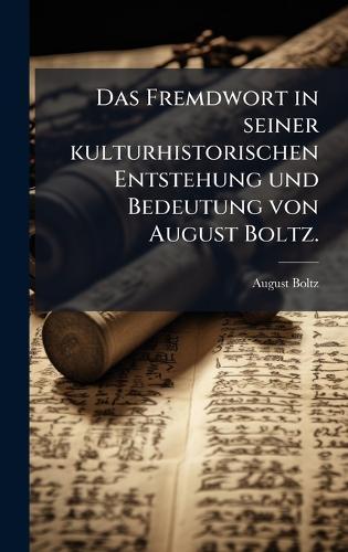Das Fremdwort in seiner kulturhistorischen Entstehung und Bedeutung von August Boltz.