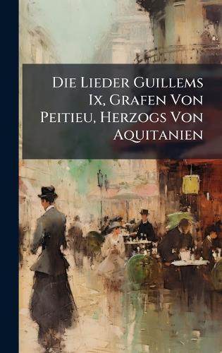 Die Lieder Guillems Ix, Grafen Von Peitieu, Herzogs Von Aquitanien