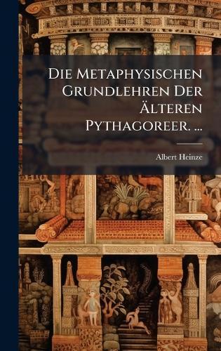 Die Metaphysischen Grundlehren Der Ãlteren Pythagoreer. ...