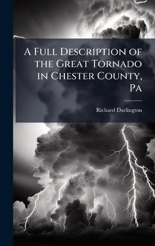 A Full Description of the Great Tornado in Chester County, Pa