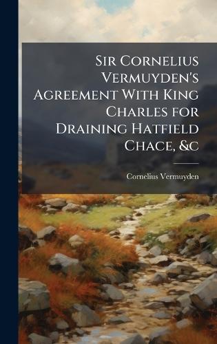 Sir Cornelius Vermuyden's Agreement With King Charles for Draining Hatfield Chace, &c