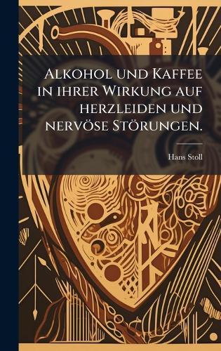 Alkohol und Kaffee in ihrer Wirkung auf herzleiden und nervöse Störungen.