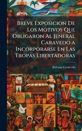 Breve Exposicion De Los Motivos Que Obligaron Al Jeneral Caravedo a Incorporarse En Las Tropas Libertadoras