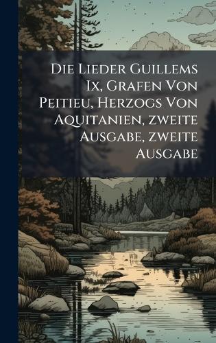 Die Lieder Guillems Ix, Grafen Von Peitieu, Herzogs Von Aquitanien, zweite Ausgabe, zweite Ausgabe