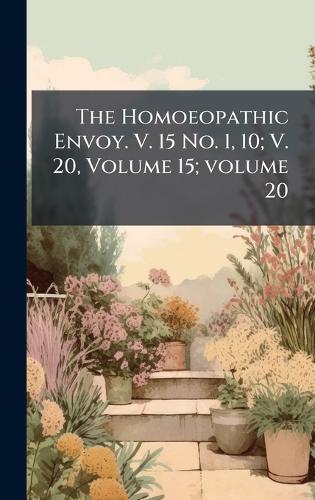 The Homoeopathic Envoy. V. 15 No. 1, 10; V. 20, Volume 15; volume 20