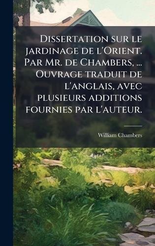 Dissertation sur le jardinage de l'Orient. Par Mr. de Chambers, ... Ouvrage traduit de l'anglais, avec plusieurs additions fournies par l'auteur.
