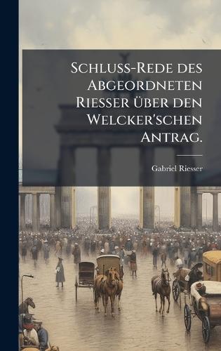 Schluss-Rede des Abgeordneten Riesser Ã1/4ber den Welcker'schen Antrag.
