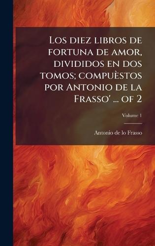 Los diez libros de fortuna de amor, divididos en dos tomos; compuèstos por Antonio de la Frasso' ... of 2
