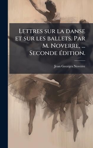 Lettres sur la danse et sur les ballets. Par M. Noverre, ... Seconde Ã(c)dition.