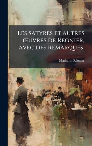 Les satyres et autres Å""uvres de Regnier, avec des remarques.