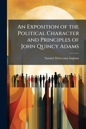 An Exposition of the Political Character and Principles of John Quincy Adams
