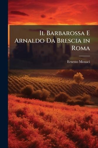 Il Barbarossa E Arnaldo Da Brescia in Roma