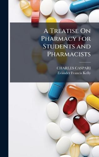 A Treatise On Pharmacy for Students and Pharmacists