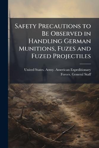 Safety Precautions to Be Observed in Handling German Munitions, Fuzes and Fuzed Projectiles