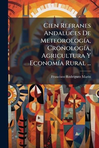 Cien Refranes Andaluces De MeteorologÃ-a, CronologÃ-a, Agricultura Y EconomÃ-a Rural ...