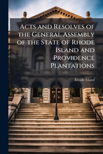 Acts and Resolves of the General Assembly of the State of Rhode Island and Providence Plantations