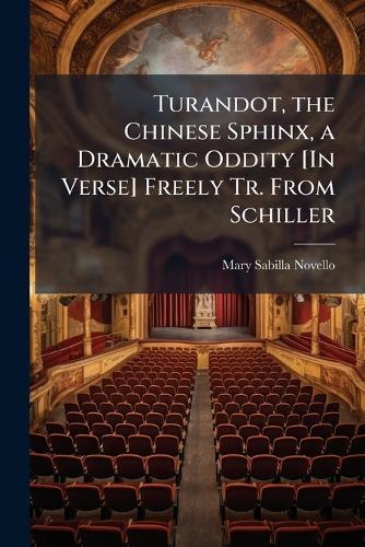 Turandot, the Chinese Sphinx, a Dramatic Oddity [In Verse] Freely Tr. From Schiller
