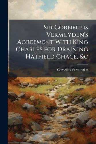 Sir Cornelius Vermuyden's Agreement With King Charles for Draining Hatfield Chace, &c