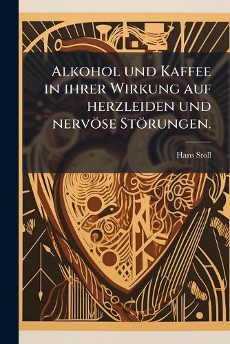 Alkohol und Kaffee in ihrer Wirkung auf herzleiden und nervöse Störungen.