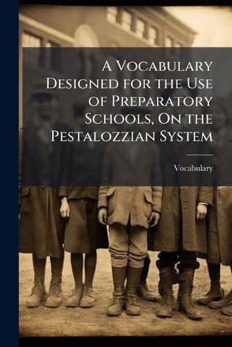 A Vocabulary Designed for the Use of Preparatory Schools, On the Pestalozzian System