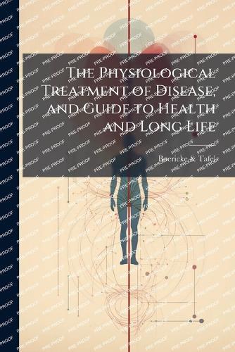 The Physiological Treatment of Disease, and Guide to Health and Long Life