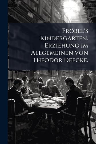 Fröbel's Kindergarten. Erziehung im Allgemeinen von Theodor Deecke.