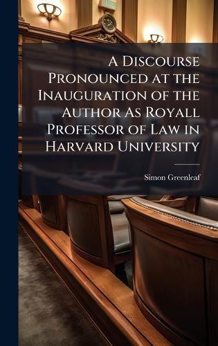 A Discourse Pronounced at the Inauguration of the Author As Royall Professor of Law in Harvard University