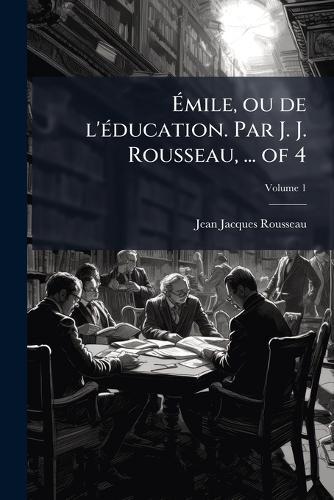 Ãmile, ou de l'Ã(c)ducation. Par J. J. Rousseau, ... of 4