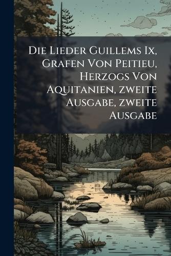 Die Lieder Guillems Ix, Grafen Von Peitieu, Herzogs Von Aquitanien, zweite Ausgabe, zweite Ausgabe