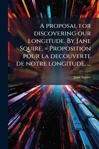 A proposal for discovering our longitude. By Jane Squire. = Proposition pour la decouverte de notre longitude. ...