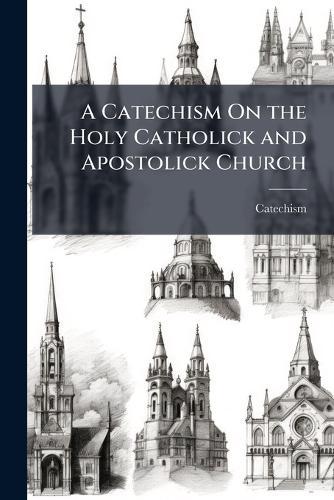 A Catechism On the Holy Catholick and Apostolick Church