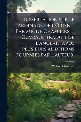 Dissertation sur le jardinage de l'Orient. Par Mr. de Chambers, ... Ouvrage traduit de l'anglais, avec plusieurs additions fournies par l'auteur.
