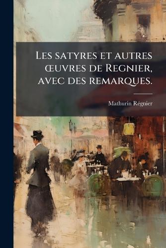 Les satyres et autres Å""uvres de Regnier, avec des remarques.
