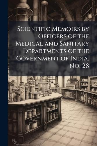 Scientific Memoirs by Officers of the Medical and Sanitary Departments of the Government of India. No. 28