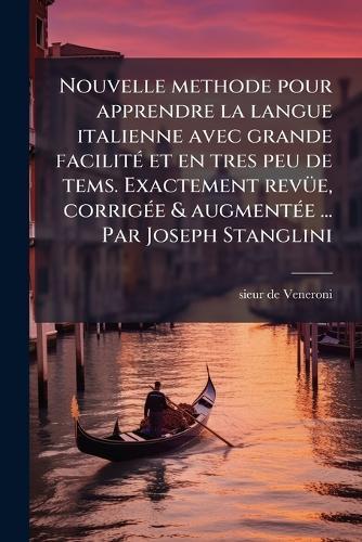 Nouvelle methode pour apprendre la langue italienne avec grande facilitÃ(c) et en tres peu de tems. Exactement revÃ1/4e, corrigÃ(c)e & augmentÃ(c)e ... Par Joseph Stanglini