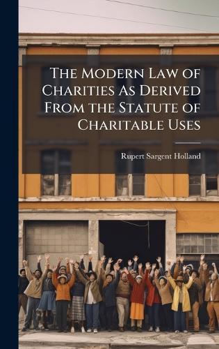 The Modern Law of Charities As Derived From the Statute of Charitable Uses