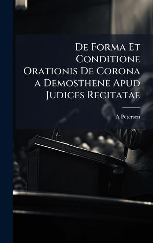 De Forma Et Conditione Orationis De Corona a Demosthene Apud Judices Recitatae