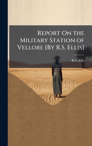 Report On the Military Station of Vellore [By R.S. Ellis]