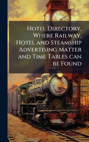 Hotel Directory, Where Railway, Hotel and Steamship Advertising Matter and Time Tables can be Found