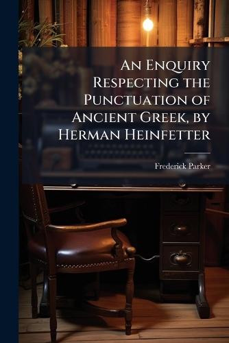 An Enquiry Respecting the Punctuation of Ancient Greek, by Herman Heinfetter