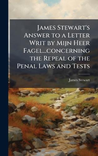 James Stewart's Answer to a Letter Writ by Mijn Heer Fagel...concerning the Repeal of the Penal Laws and Tests