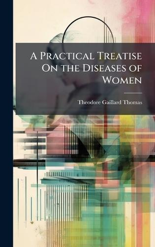 A Practical Treatise On the Diseases of Women