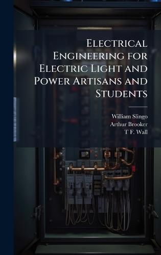 Electrical Engineering for Electric Light and Power Artisans and Students