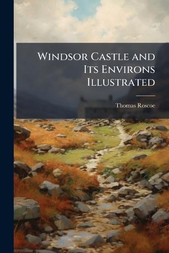 Windsor Castle and Its Environs Illustrated