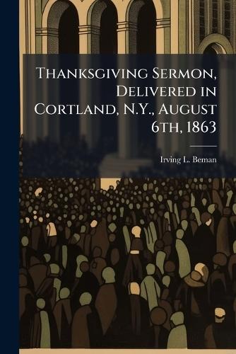Thanksgiving Sermon, Delivered in Cortland, N.Y., August 6th, 1863
